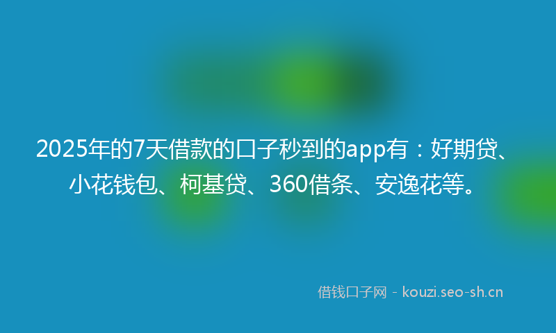 2025年的7天借款的口子秒到的app有:好期贷、小花钱包、柯基贷、360借条、安逸花等。