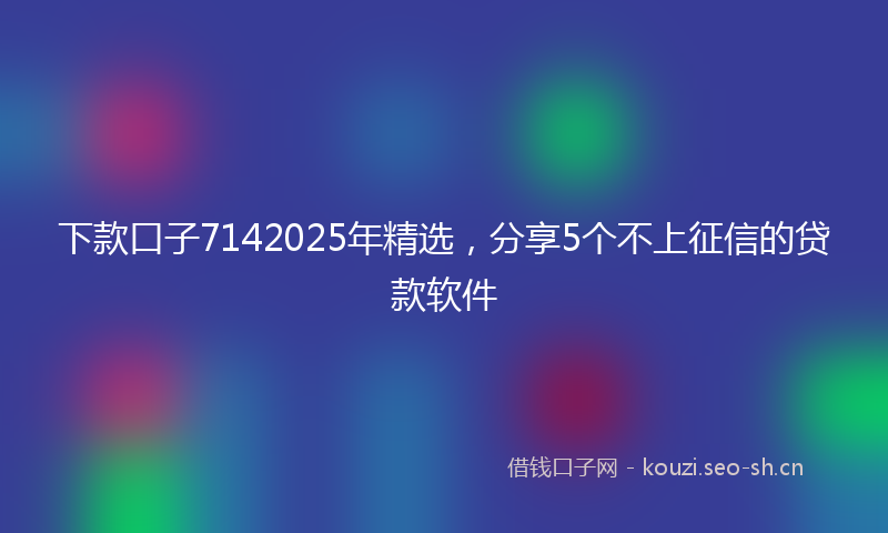下款口子7142025年精选，分享5个不上征信的贷款软件