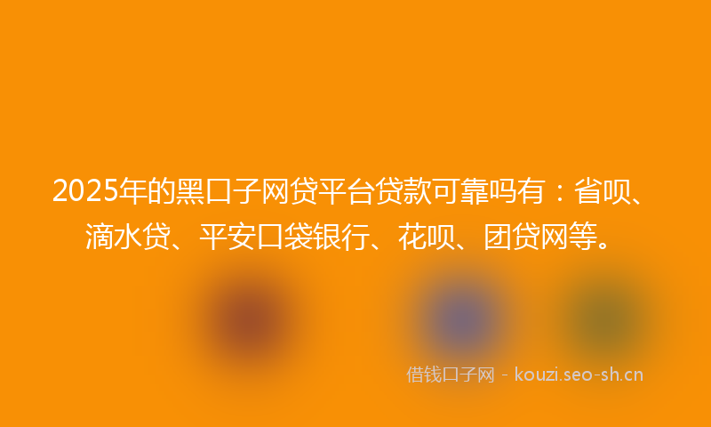 2025年的黑口子网贷平台贷款可靠吗有：省呗、滴水贷、平安口袋银行、花呗、团贷网等。