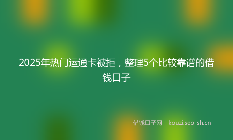 2025年热门运通卡被拒,整理5个比较靠谱的借钱口子