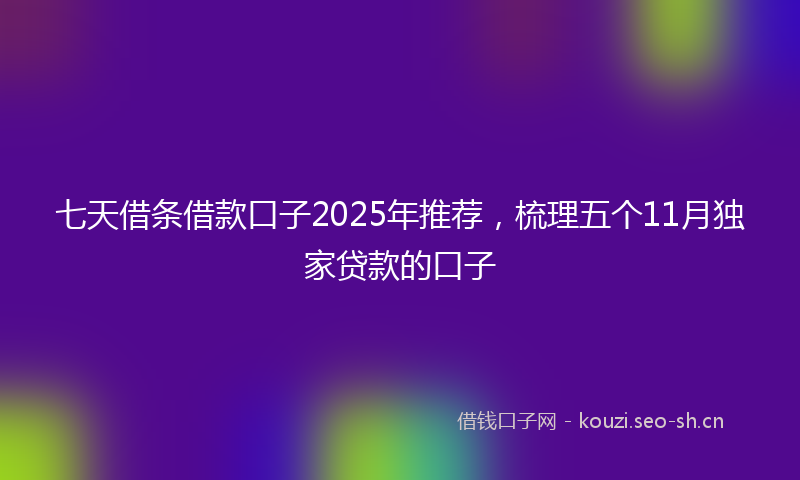 七天借条借款口子2025年推荐，梳理五个11月独家贷款的口子
