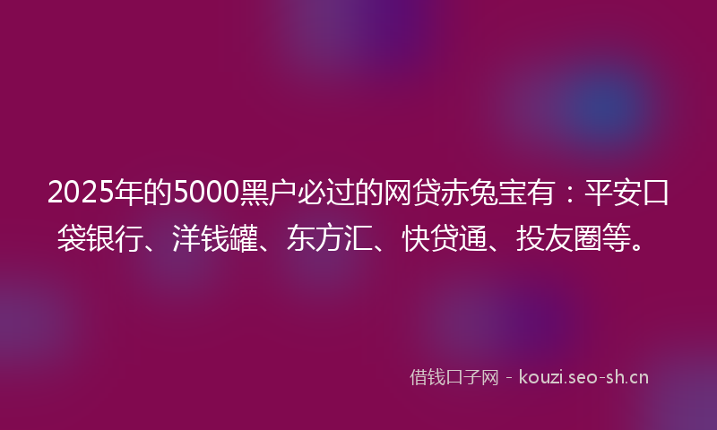 2025年的5000黑户必过的网贷赤兔宝有:平安口袋银行、洋钱罐、东方汇、快贷通、投友圈等。