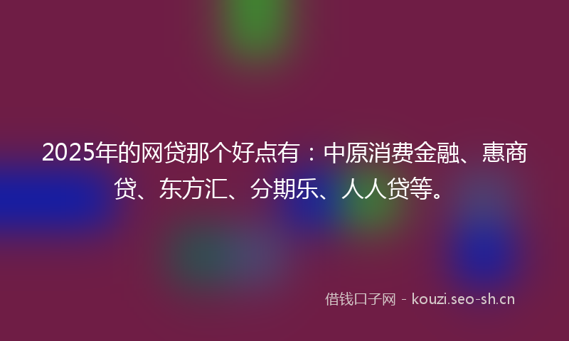 2025年的网贷那个好点有：中原消费金融、惠商贷、东方汇、分期乐、人人贷等。