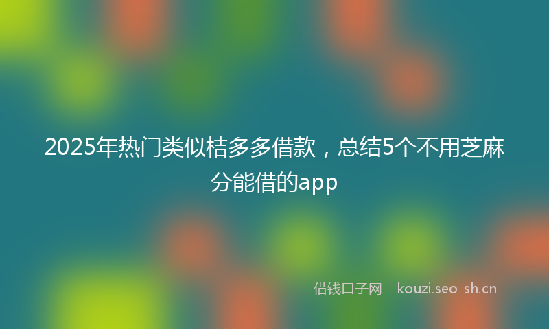 2025年热门类似桔多多借款，总结5个不用芝麻分能借的app