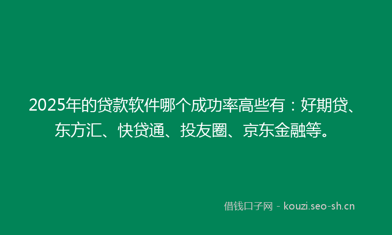 2025年的贷款软件哪个成功率高些有：好期贷、东方汇、快贷通、投友圈、京东金融等。