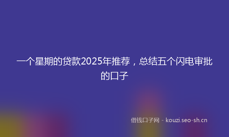一个星期的贷款2025年推荐，总结五个闪电审批的口子
