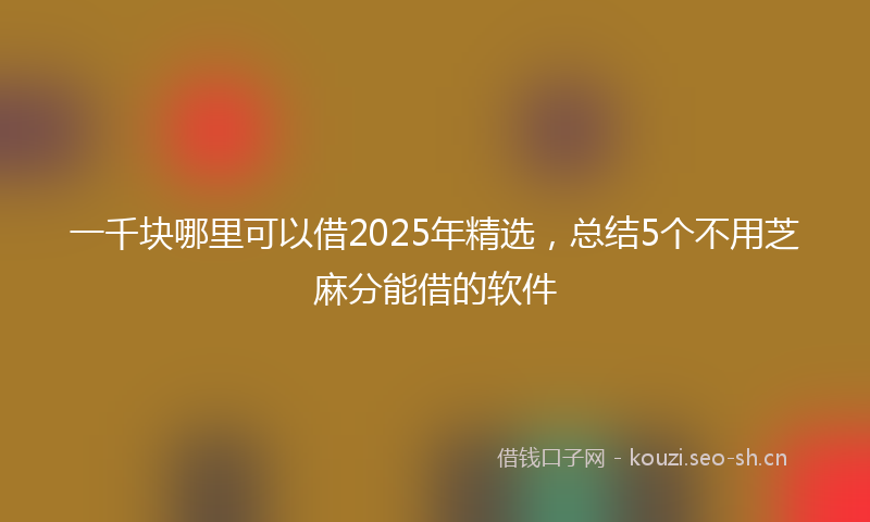 一千块哪里可以借2025年精选，总结5个不用芝麻分能借的软件