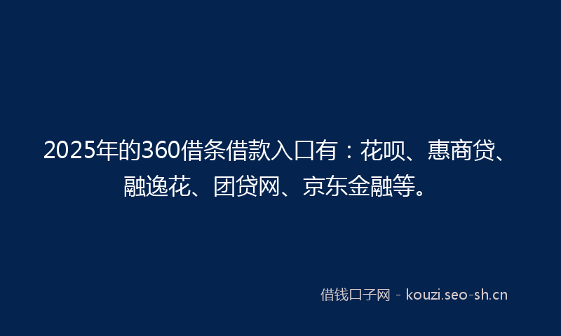 2025年的360借条借款入口有:花呗、惠商贷、融逸花、团贷网、京东金融等。