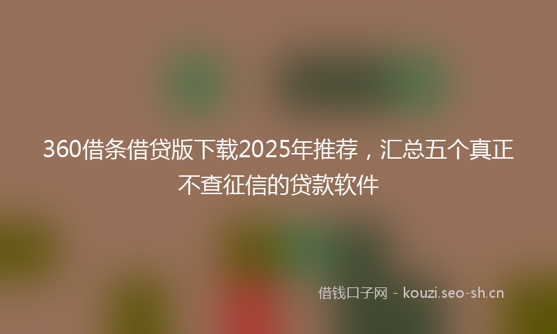 360借条借贷版下载2025年推荐，汇总五个真正不查征信的贷款软件