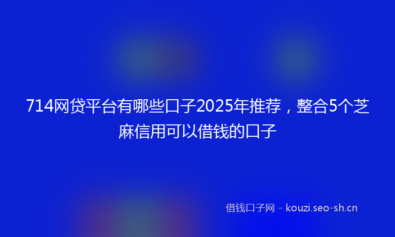714网贷平台有哪些口子2025年推荐，整合5个芝麻信用可以借钱的口子