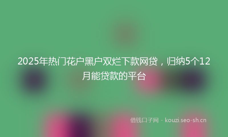 2025年热门花户黑户双烂下款网贷，归纳5个12月能贷款的平台