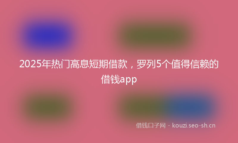 2025年热门高息短期借款，罗列5个值得信赖的借钱app