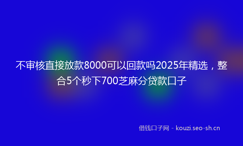 不审核直接放款8000可以回款吗2025年精选，整合5个秒下700芝麻分贷款口子