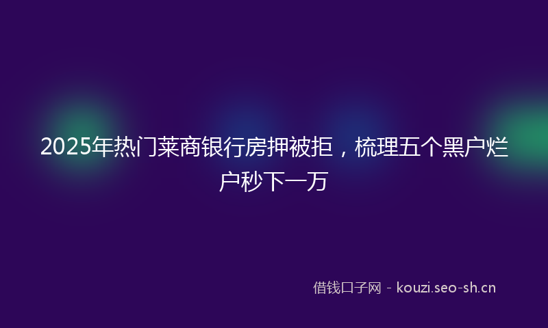 2025年热门莱商银行房押被拒，梳理五个黑户烂户秒下一万