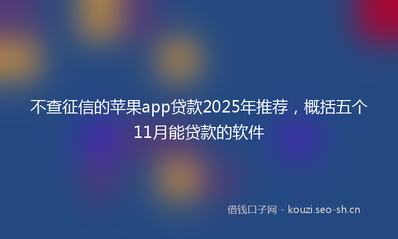 不查征信的苹果app贷款2025年推荐，概括五个11月能贷款的软件