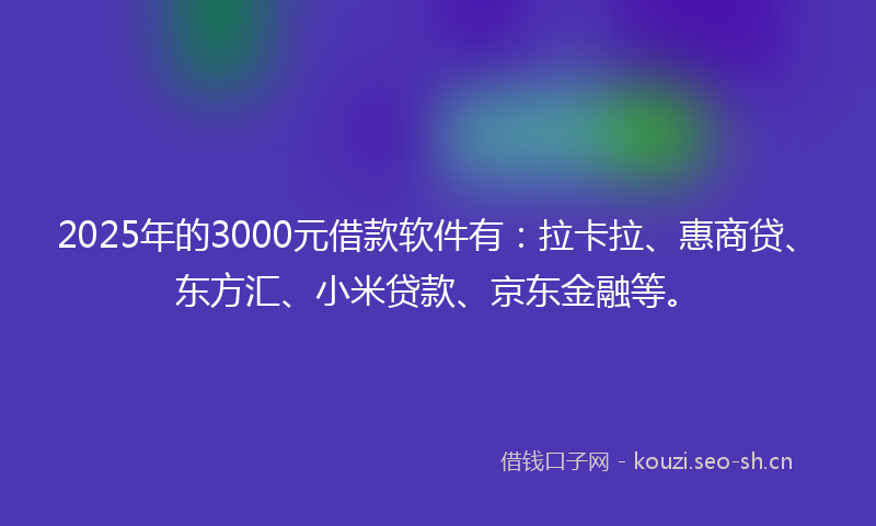 2025年的3000元借款软件有：拉卡拉、惠商贷、东方汇、小米贷款、京东金融等。