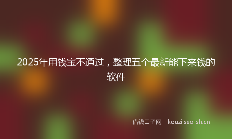 2025年用钱宝不通过，整理五个最新能下来钱的软件