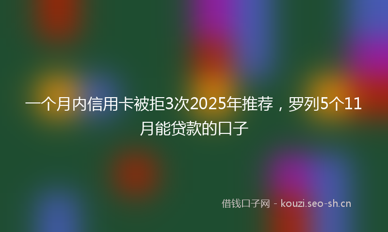 一个月内信用卡被拒3次2025年推荐，罗列5个11月能贷款的口子