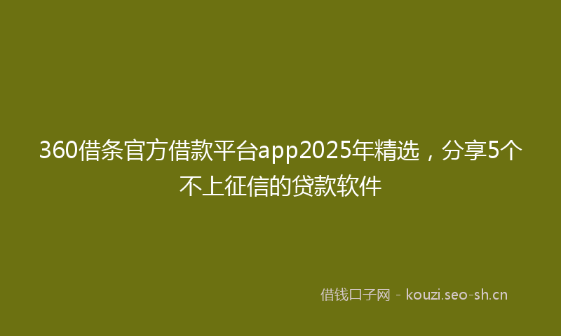 360借条官方借款平台app2025年精选,分享5个不上征信的贷款软件