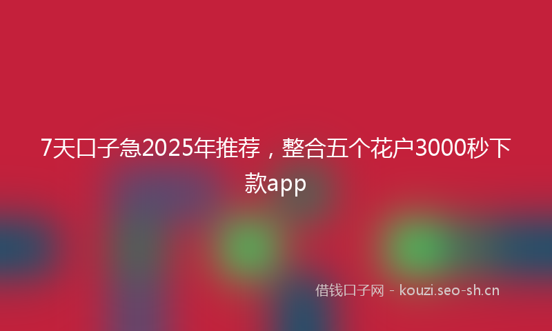 7天口子急2025年推荐，整合五个花户3000秒下款app