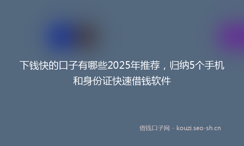 下钱快的口子有哪些2025年推荐，归纳5个手机和身份证快速借钱软件