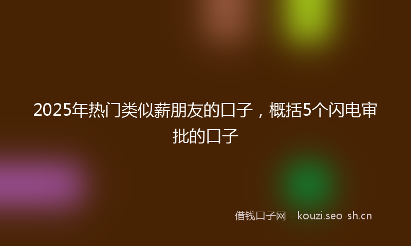 2025年热门类似薪朋友的口子，概括5个闪电审批的口子