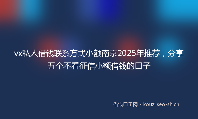 vx私人借钱联系方式小额南京2025年推荐，分享五个不看征信小额借钱的口子