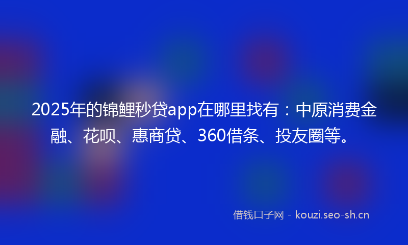 2025年的锦鲤秒贷app在哪里找有:中原消费金融、花呗、惠商贷、360借条、投友圈等。