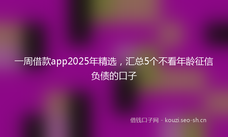 一周借款app2025年精选,汇总5个不看年龄征信负债的口子