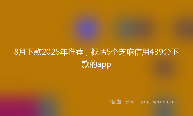8月下款2025年推荐，概括5个芝麻信用439分下款的app