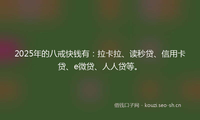 2025年的八戒快钱有:拉卡拉、读秒贷、信用卡贷、e微贷、人人贷等。