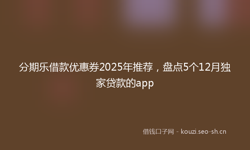 分期乐借款优惠券2025年推荐,盘点5个12月独家贷款的app