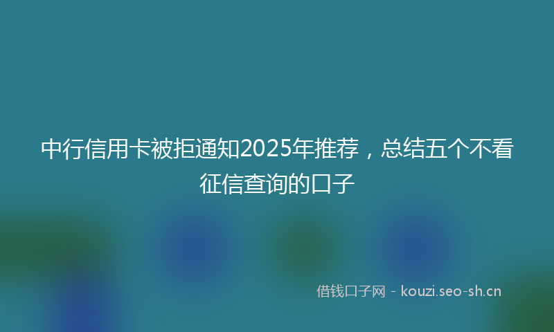中行信用卡被拒通知2025年推荐，总结五个不看征信查询的口子
