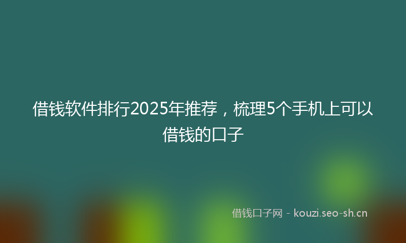 借钱软件排行2025年推荐,梳理5个手机上可以借钱的口子