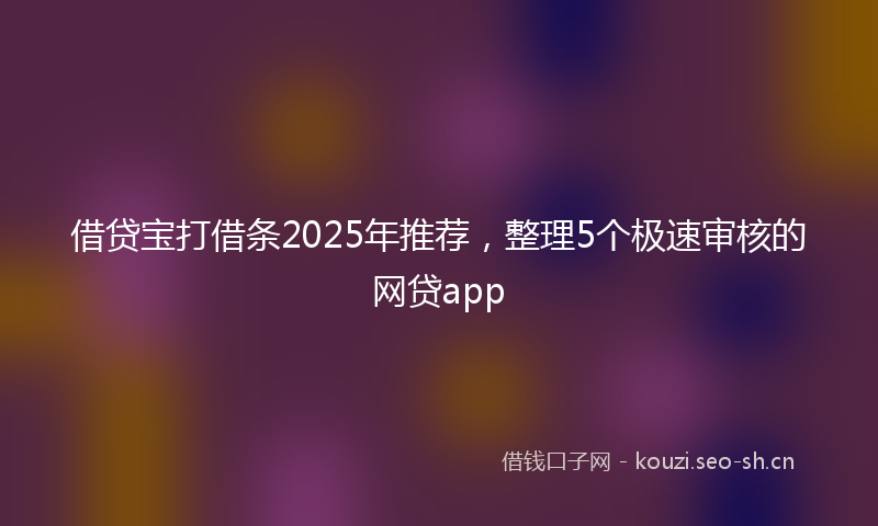 借贷宝打借条2025年推荐,整理5个极速审核的网贷app