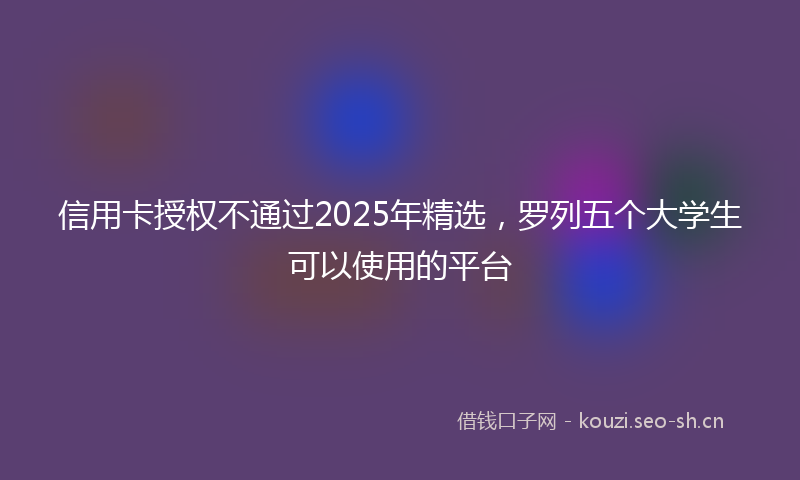 信用卡授权不通过2025年精选,罗列五个大学生可以使用的平台