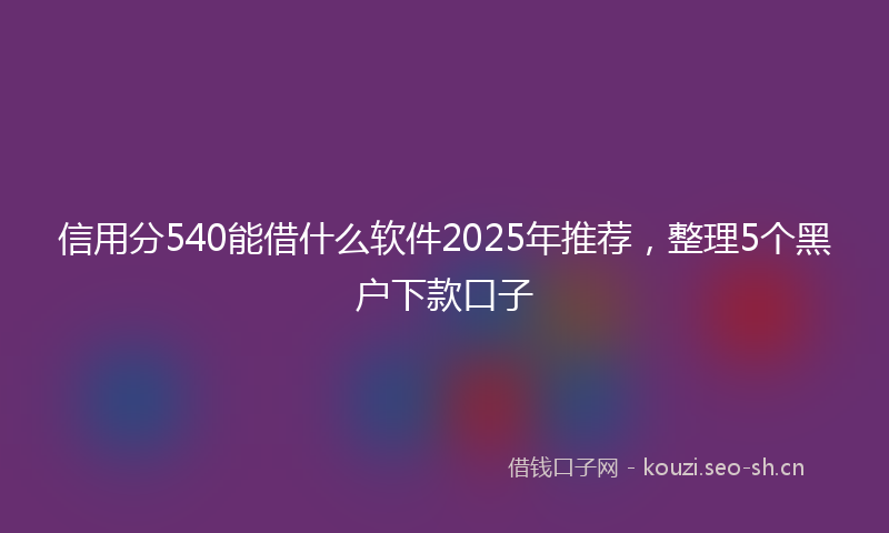 信用分540能借什么软件2025年推荐，整理5个黑户下款口子