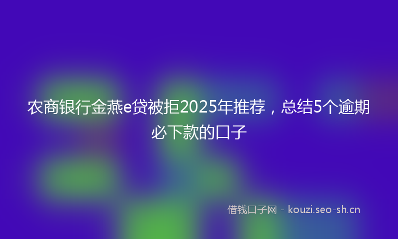 农商银行金燕e贷被拒2025年推荐，总结5个逾期必下款的口子