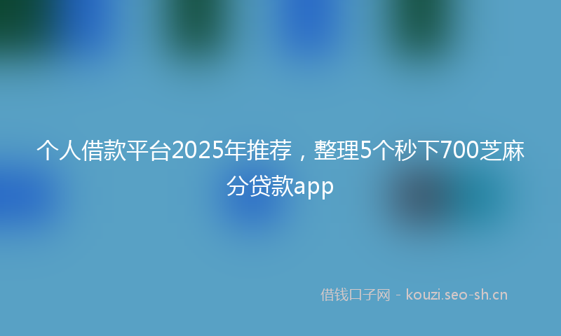 个人借款平台2025年推荐，整理5个秒下700芝麻分贷款app