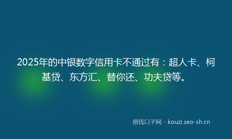 2025年的中银数字信用卡不通过有：超人卡、柯基贷、东方汇、替你还、功夫贷等。