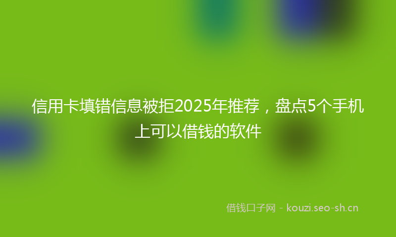 信用卡填错信息被拒2025年推荐，盘点5个手机上可以借钱的软件