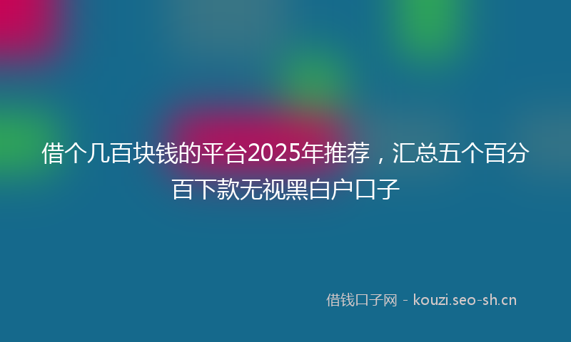 借个几百块钱的平台2025年推荐，汇总五个百分百下款无视黑白户口子