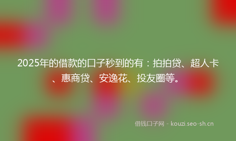 2025年的借款的口子秒到的有:拍拍贷、超人卡、惠商贷、安逸花、投友圈等。