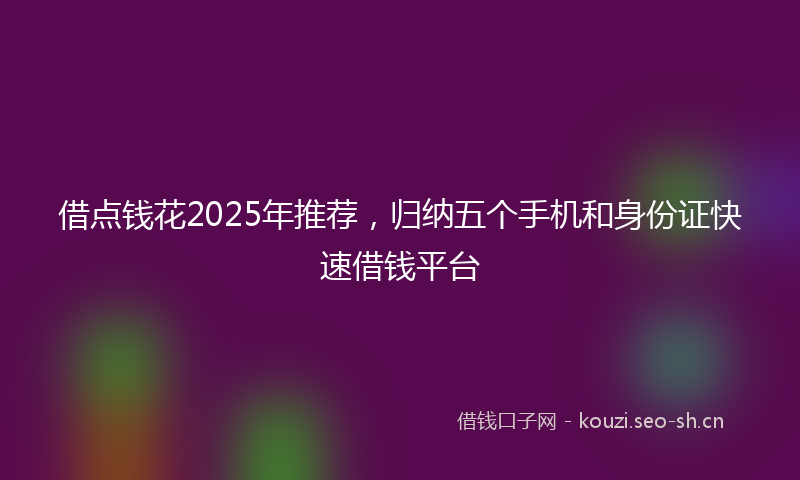 借点钱花2025年推荐,归纳五个手机和身份证快速借钱平台