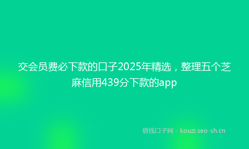 交会员费必下款的口子2025年精选，整理五个芝麻信用439分下款的app