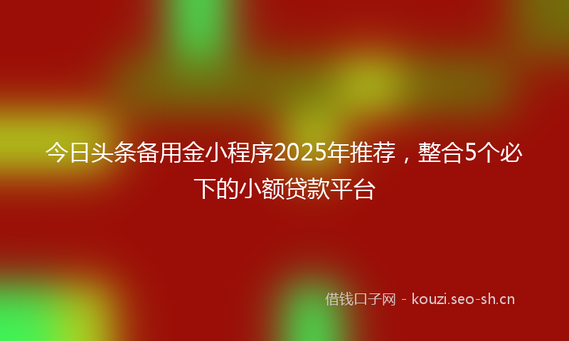 今日头条备用金小程序2025年推荐，整合5个必下的小额贷款平台