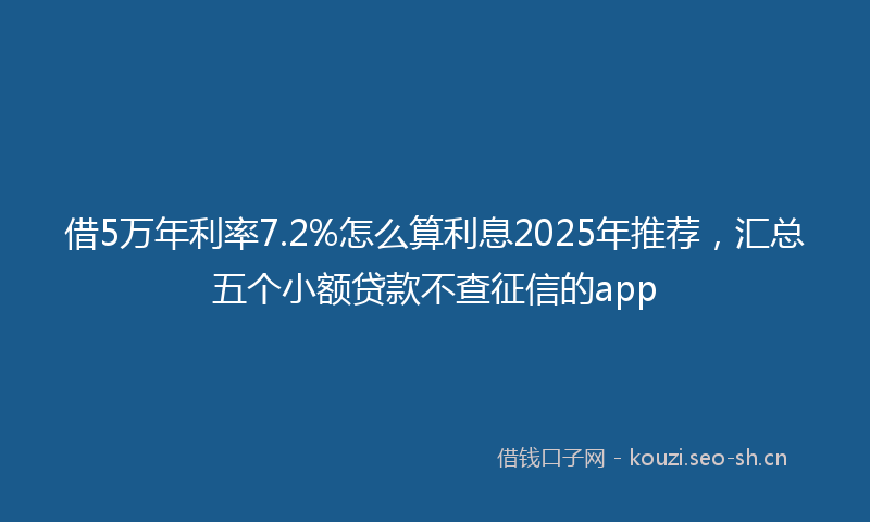 借5万年利率7.2%怎么算利息2025年推荐，汇总五个小额贷款不查征信的app