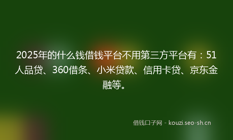 2025年的什么钱借钱平台不用第三方平台有:51人品贷、360借条、小米贷款、信用卡贷、京东金融等。
