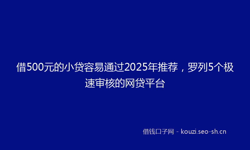 借500元的小贷容易通过2025年推荐，罗列5个极速审核的网贷平台