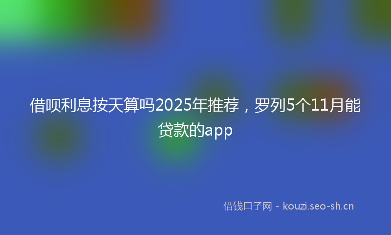借呗利息按天算吗2025年推荐，罗列5个11月能贷款的app